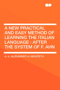 A New Practical and Easy Method of Learning the Italian Language: After the System of F. Ahn