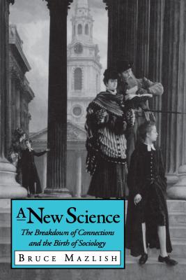 A New Science: The Breakdown of Connections and the Birth of Sociology - Mazlish, Bruce