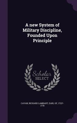 A new System of Military Discipline, Founded Upon Principle - Cavan, Richard Lambart Earl of (Creator)
