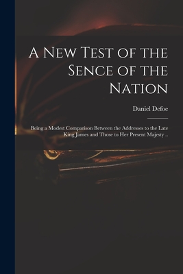 A New Test of the Sence of the Nation: Being a Modest Comparison Between the Addresses to the Late King James and Those to Her Present Majesty .. - Defoe, Daniel (Creator)