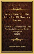 A New Theory of the Earth and of Planetary Motion: In Which Is Demonstrated That the Sun Is Vicegerent of His Own System (1825)