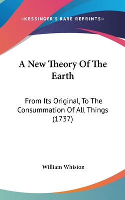 A New Theory Of The Earth: From Its Original, To The Consummation Of All Things (1737) - Whiston, William