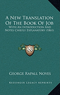 A New Translation Of The Book Of Job: With An Introduction And Notes Chiefly Explanatory (1861) - Noyes, George Rapall