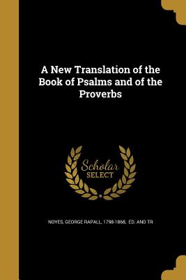 A New Translation of the Book of Psalms and of the Proverbs - Noyes, George Rapall 1798-1868 (Creator)