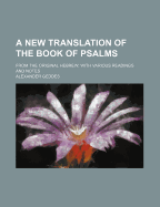 A New Translation of the Book of Psalms: From the Original Hebrew; With Various Readings and Notes