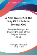 A New Treatise On The Duty Of A Christian Towards God: Being An Enlarged And Improved Version Of The Original Treatise (1850)