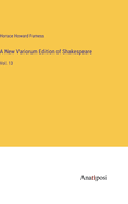 A New Variorum Edition of Shakespeare: Vol. 13
