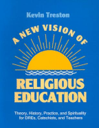 A New Vision of Religious Education: Theory, History, Practice, and Spirituality for DREs, Catechists, and Teachers