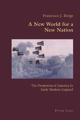 A New World for a New Nation: The Promotion of America in Early Modern England - Canaparo, Claudio, and Borge, Francisco J