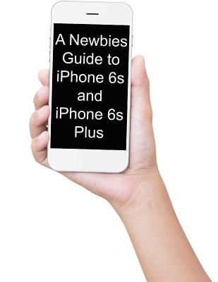 A Newbies Guide to iPhone 6s and iPhone 6s Plus: The Unofficial Handbook to iPhone and iOS 9 (Includes iPhone 4s, iPhone 5, 5s, 5c, iPhone 6, 6 Plus, 6s, and 6s Plus) - Minute Help Guides