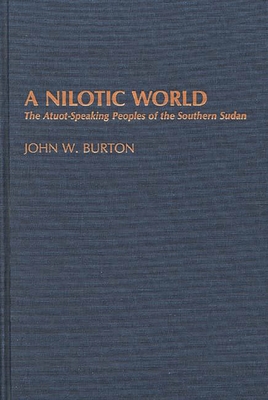 A Nilotic World: The Atuot-Speaking Peoples of the Southern Sudan - Burton, John W