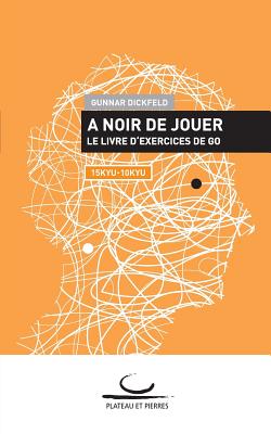 A Noir de Jouer: Le livre d'exercices de Go. 15 Kyu - 10 Kyu - Dickfeld, Gunnar