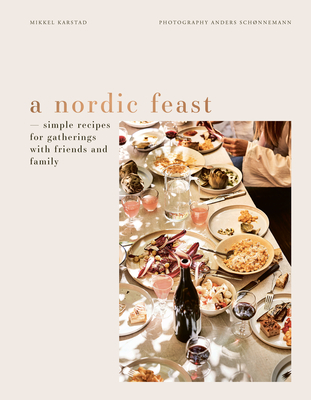 A Nordic Feast: Simple Recipes for Gatherings with Friends and Family - Karstad, Mikkel, and Schnnemann, Anders (Photographer)