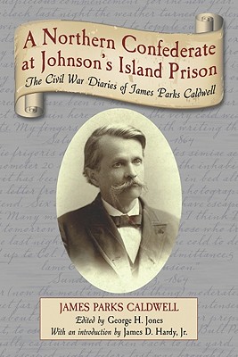 A Northern Confederate at Johnson's Island Prison: The Civil War Diaries of James Parks Caldwell - Caldwell, James Parks