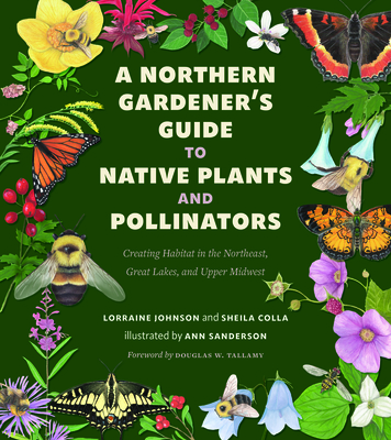A Northern Gardener's Guide to Native Plants and Pollinators - Johnson, Lorraine, and Colla, Sheila, and Tallamy, Douglas (Foreword by)