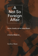 A Not So Foreign Affair: Fascism, Sexuality, and the Cultural Rhetoric of American Democracy