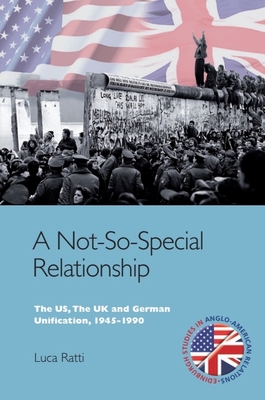 A Not-So-Special Relationship: The Us, the UK and German Unification, 1945-1990 - Ratti, Luca