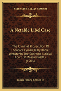 A Notable Libel Case: The Criminal Prosecution Of Theodore Lyman, Jr. By Daniel Webster In The Supreme Judicial Court Of Massachusetts (1904)