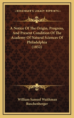 A Notice of the Origin, Progress, and Present Condition of the Academy of Natural Sciences of Philadelphia - Ruschenberger, William Samuel Waithman