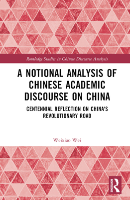 A Notional Analysis of Chinese Academic Discourse on China: Centennial Reflection on China's Revolutionary Road - Wei, Weixiao