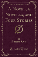 A Novel, a Novella, and Four Stories (Classic Reprint)