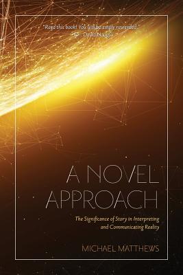 A Novel Approach: The Significance of Story in Interpreting and Communicating Reality - Matthews, Michael