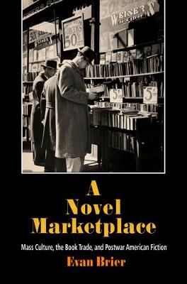 A Novel Marketplace: Mass Culture, the Book Trade, and Postwar American Fiction - Brier, Evan