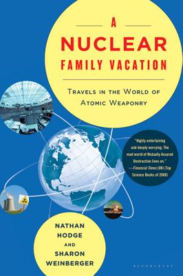 A Nuclear Family Vacation: Travels in the World of Atomic Weaponry - Hodge, Nathan, and Weinberger, Sharon
