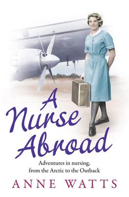 A Nurse Abroad: Adventures in nursing, from the Arctic to the Outback - Watts, Anne