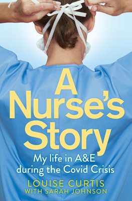 A Nurse's Story: My Life in A&E During the Covid Crisis - Curtis, Louise, and Johnson, Sarah