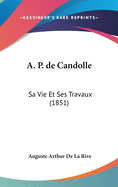 A. P. de Candolle: Sa Vie Et Ses Travaux (1851)