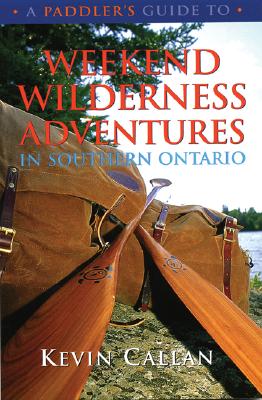 A Paddler's Guide to Weekend Wilderness Adventures in Southern Ontario - Callan, Kevin