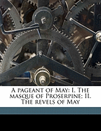 A Pageant of May: I. the Masque of Proserpine; II. the Revels of May