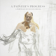 A Painter's Progress: A Portrait of Lucian Freud - Dawson, David