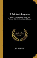 A Painter's Progress: Being a Partial Survey Along the Pathway of Art in America and Europe
