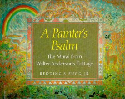 A Painter's Psalm: The Mural from Walter Anderson's Cottage - Sugg, Redding S (Text by)