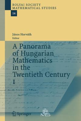 A Panorama of Hungarian Mathematics in the Twentieth Century, I - Horvath, Janos (Editor)