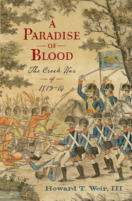 A Paradise of Blood: The Creek War of 1813-14 - Weir, Howard T, III