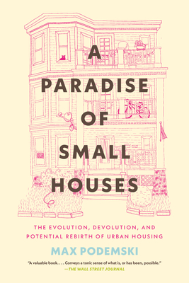 A Paradise of Small Houses: The Evolution, Devolution, and Potential Rebirth of Urban Housing - Podemski, Max