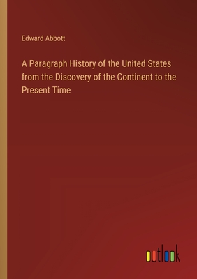 A Paragraph History of the United States from the Discovery of the Continent to the Present Time - Abbott, Edward