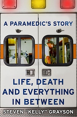 A Paramedic's Story: Life, Death, and Everything in Between - Grayson, Steven "Kelly"