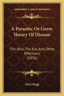 A Parasitic or Germ Theory of Disease: The Skin, the Eye, and Other Affections (1876)