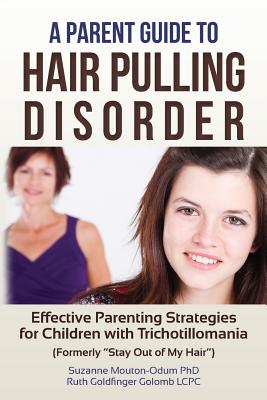 A Parent Guide to Hair Pulling Disorder: Effective Parenting Strategies for Children with Trichotillomania (Formerly "Stay Out of My Hair") - Golomb Lcpc, Ruth Goldfinger, and Mouton-Odum Phd, Suzanne