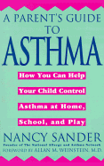 A Parent's Guide to Asthma: How You Can Help Your Child Control Asthma at Home, School and Play