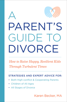 A Parent's Guide to Divorce: How to Raise Happy, Resilient Kids Through Turbulent Times - Becker, Karen