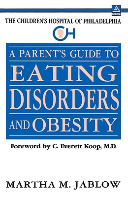 A Parent's Guide to Eating Disorders and Obesity: The Children's Hospital of Philadelphia - Jablow, Martha M, and Bryson, Bill, and Koop, C Everett (Foreword by)