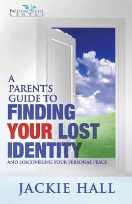 A Parent's Guide to Finding Your Lost Identity (and Discovering Your Inner Peace) - Hall, Jackie