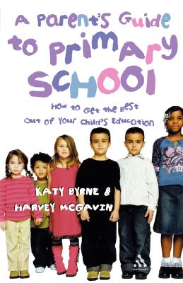 A Parent's Guide to Primary School: How to Get the Best Out of Your Child's Education - Byrne, Katy, and McGavin, Harvey