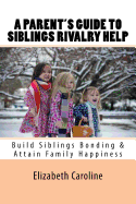 A Parent's Guide to Siblings Rivalry Help: Build Siblings Bonding & Attain Family Happiness