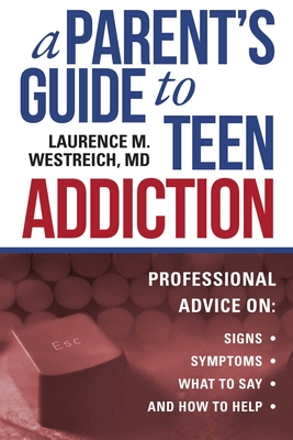 A Parent's Guide to Teen Addiction: Professional Advice on Signs, Symptoms, What to Say, and How to Help - Westreich, Laurence M